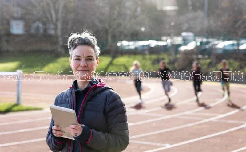 云动天下：体育运动赛事直播的未来趋势与无限可能