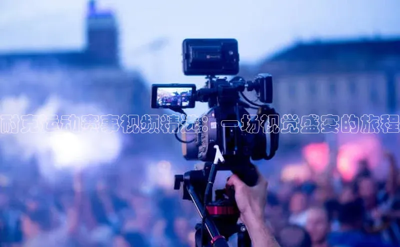 耐克运动赛事视频精选：一场视觉盛宴的旅程